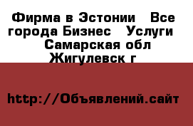 Фирма в Эстонии - Все города Бизнес » Услуги   . Самарская обл.,Жигулевск г.